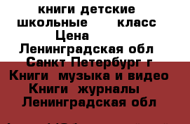 книги детские , школьные 5-11 класс › Цена ­ 300 - Ленинградская обл., Санкт-Петербург г. Книги, музыка и видео » Книги, журналы   . Ленинградская обл.